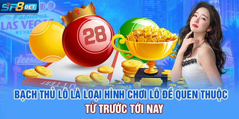 Bạch thủ lô là loại hình chơi lô đề quen thuộc từ trước tới nay