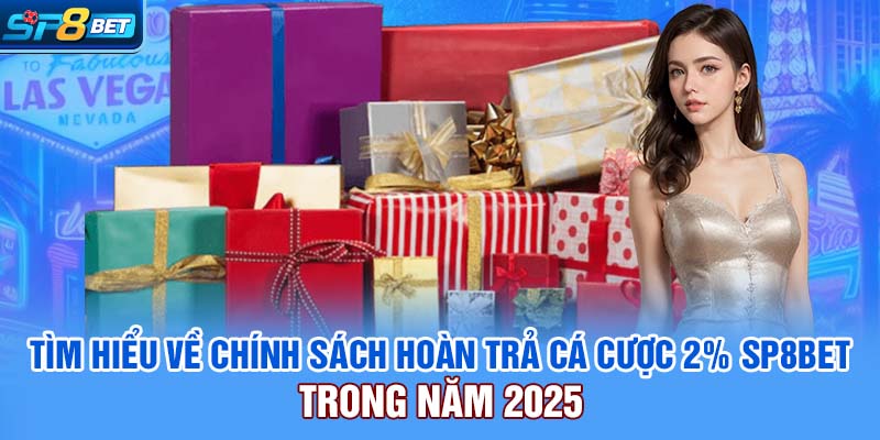 Tìm hiểu về chính sách hoàn trả cá cược 2% SP8bet trong năm 2025
